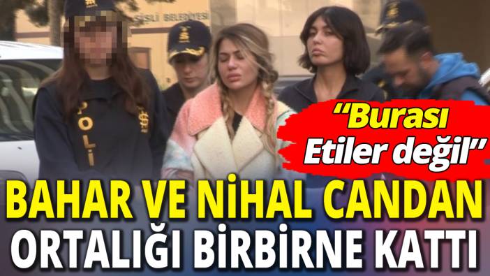 Nihal Candan ve Bahar Candan cezaevini birbirine kattı  ‘Burası Etiler değil’