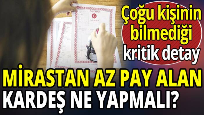Mirastan az pay alan kardeş ne yapmalı? 'Çoğu kişinin bilmediği kritik detay