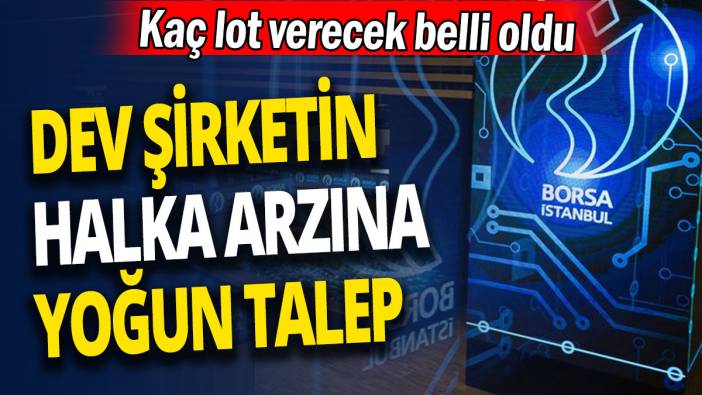 Dev şirketin halka arzına yoğun talep 'Kaç lot verecek belli oldu'
