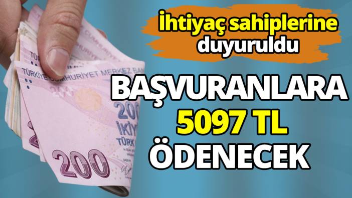 İhtiyaç sahiplerine duyuruldu Başvuranlara 5097 TL ödenecek