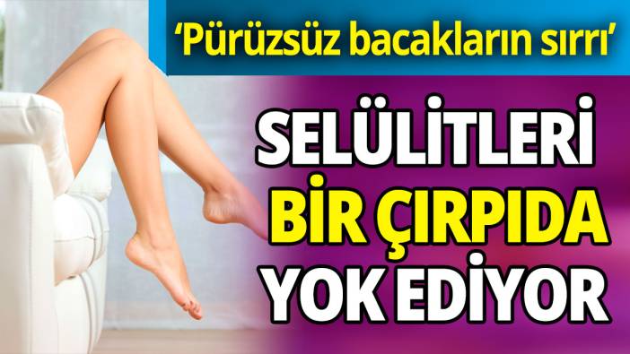 ‘Pürüzsüz bacakların sırrı’ Selülitleri bir çırpıda yok ediyor