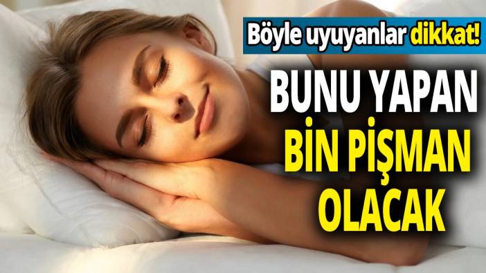 Böyle uyuyanlar dikkat! Bunu yapan bin pişman olacak