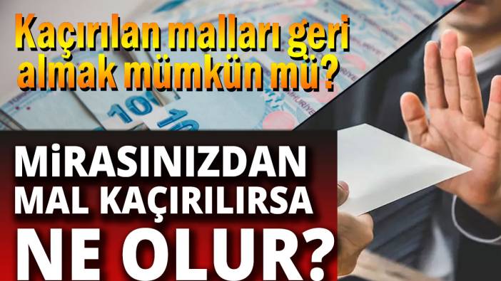 Mirastan mal kaçırılırsa ne olur Mirasınızı kurtarmak için ne yapmalısınız