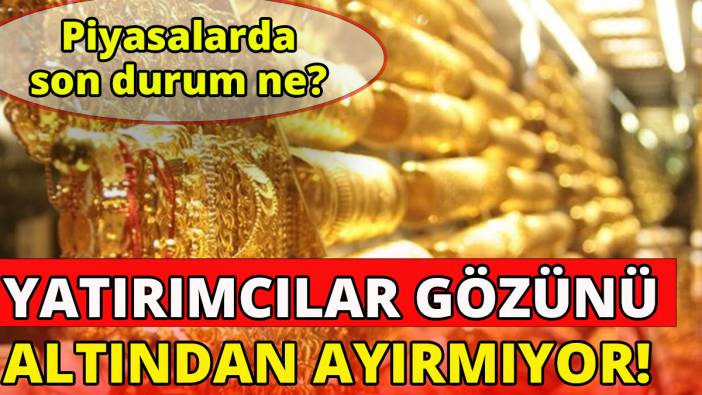Yatırımcılar gözünü altından ayırmıyor 'Piyasalarda son durum ne?