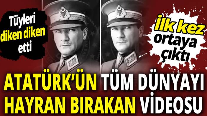 Atatürk'ün tüm dünyayı hayran bırakan videosu ilk kez ortaya çıktı Tüyleri diken diken etti