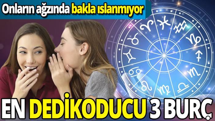En dedikoducu üç burç 'Onların ağzında bakla ıslanmıyor'