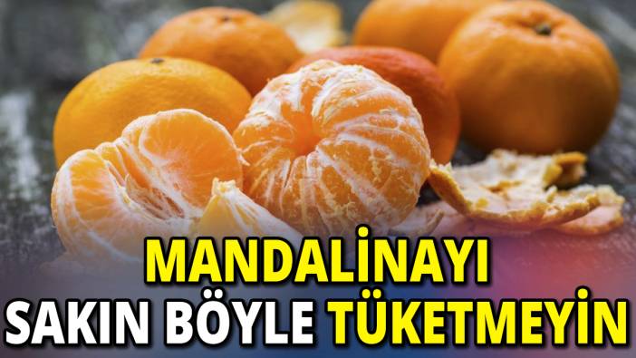 Mandalinayı sakın böyle tüketmeyin
