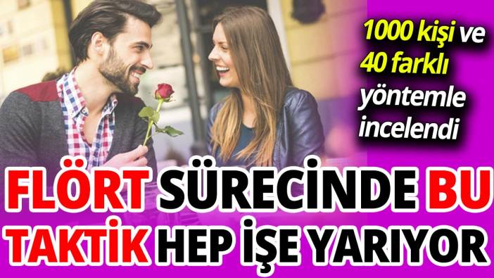 Flört sürecinde bu taktik hep işe yarıyor 1000 kişi ve 40 farklı yöntemle incelendi