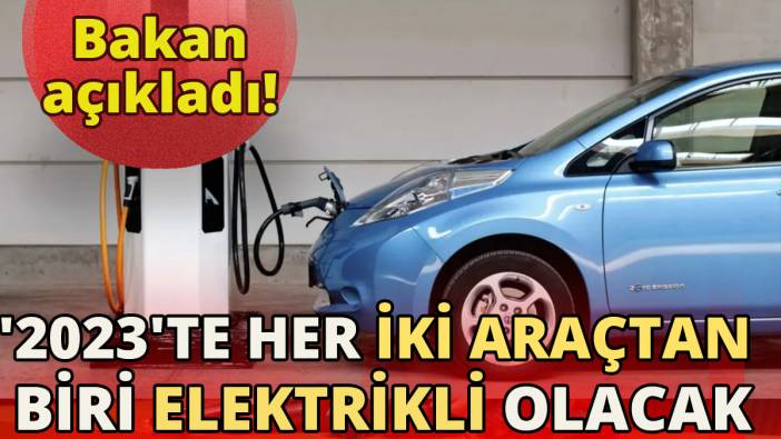 Bakan açıkladı '2023'te her iki araçtan biri elektrikli olacak'