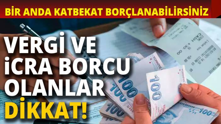 Vergi borcu ve icra borcu olanlar dikkat Bir anda katbekat borçlanabilirsiniz