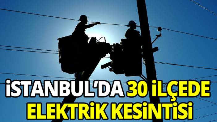 İstanbul'da 30 ilçede elektrik kesintisi Saatlerce gelmeyecek