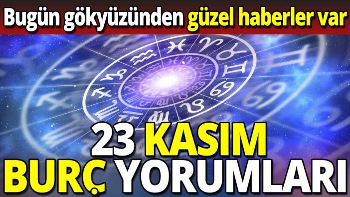 23 Kasım burç yorumları 'Bugün gökyüzünden güzel haberler var'