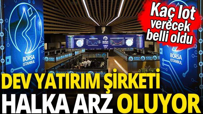 Dev yatırım şirketi halka arz oluyor 'Kaç lot verecek belli oldu'