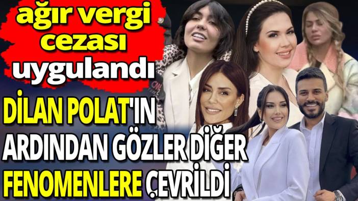Dilan Polat'ın ardından gözler diğer fenomenlere çevrildi 'Ağır vergi cezası uygulandı'