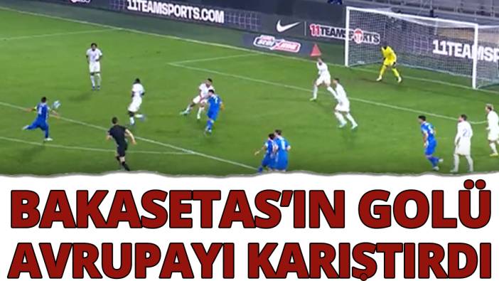 Bakasetas'ın golü Avrupa'yı karıştırdı