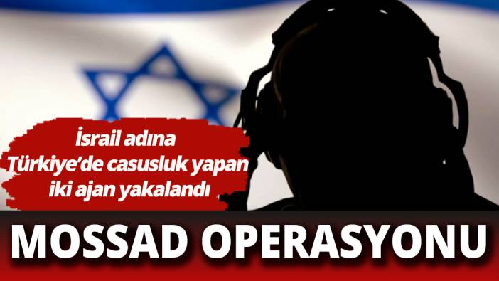 Türkiye'de İsrail adına casusluk yapan iki Mossad ajanı yakalandı