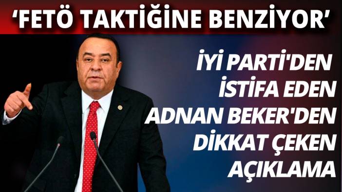 İYİ Parti'den istifa eden Adnan Beker'den dikkat çeken açıklama 'FETÖ taktiğine benziyor'