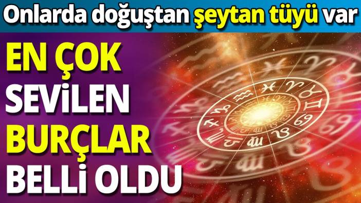 En çok sevilen burçlar belli oldu 'Onlarda doğuştan şeytan tüyü var'