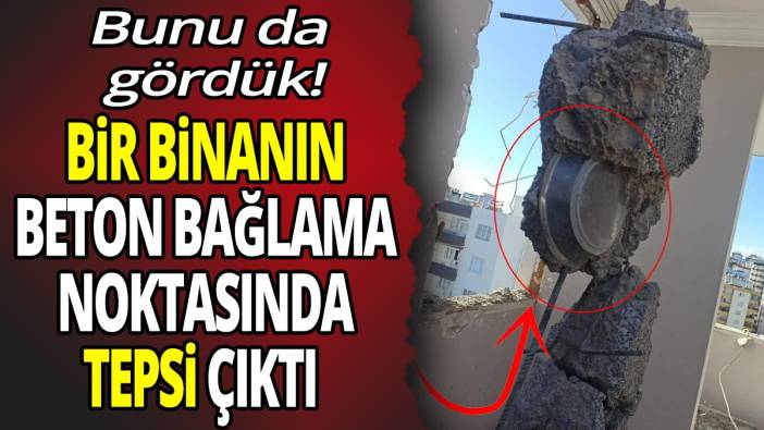 Bir binanın beton bağlama noktasında tepsi çıktı Bunu da gördük