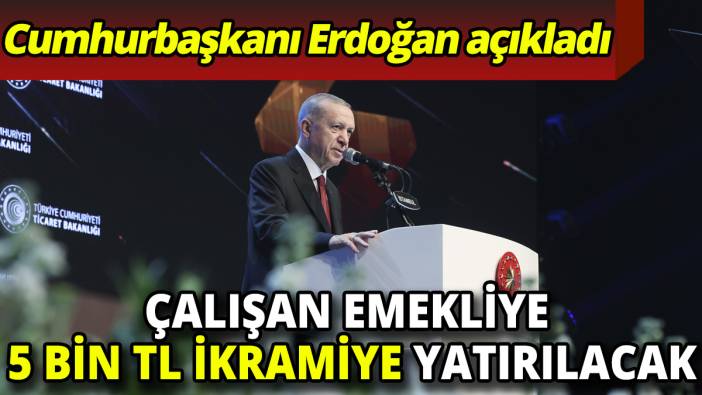 Cumhurbaşkanı Erdoğan açıkladı Çalışan emekliye 5 bin TL ikramiye yatırılacak