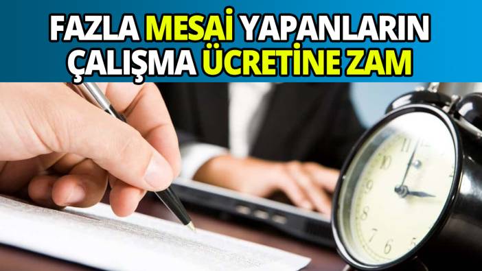 Fazla mesai yapanların çalışma ücretine zam