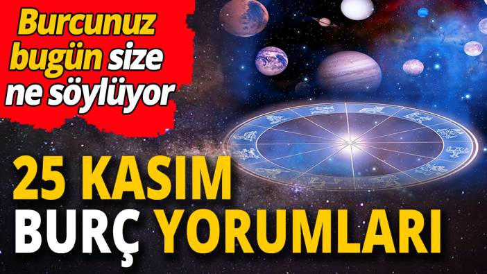 25 Kasım burç yorumları 'Burcunuz bugün size ne söylüyor'