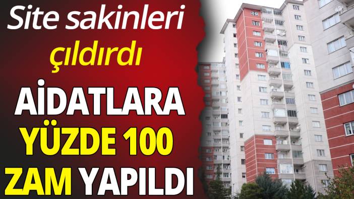 Site aidatlarına yüzde 100 zam 'Site sakinleri çıldırdı'