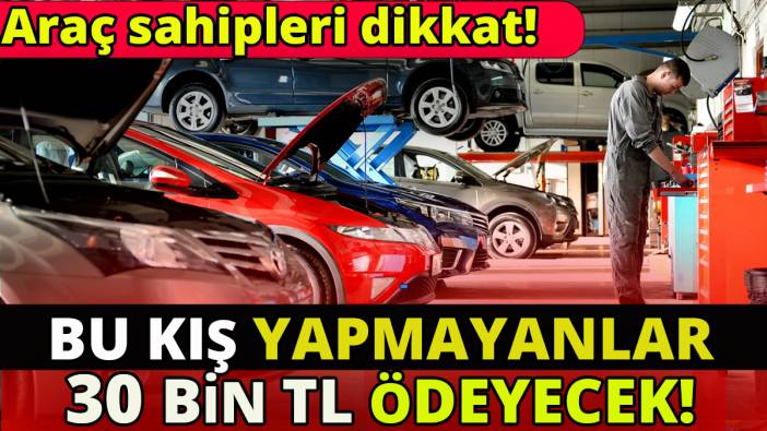Araç sahipleri dikkat 'Bu kış yapmayanlar 30 bin TL ödeyecek'