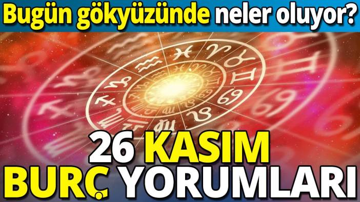 26 Kasım burç yorumları 'Bugün gökyüzünde neler oluyor?'