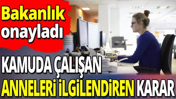 Kamuda çalışan anneleri ilgilendiren karar 'Bakanlık onayladı'