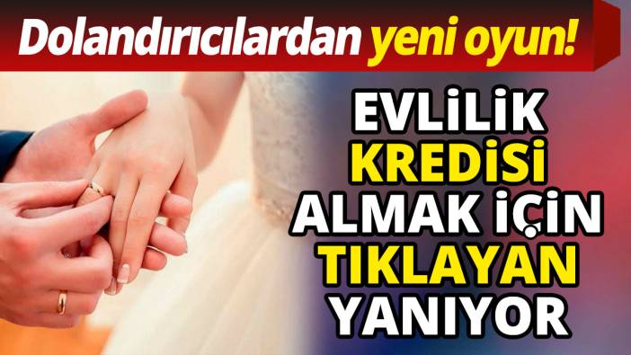 Evlilik kredisi almak için tıklayan yanıyor ‘Dolandırıcılardan yeni oyun'