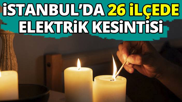 İstanbul'da 26 ilçede elektrik kesintisi yaşanacak