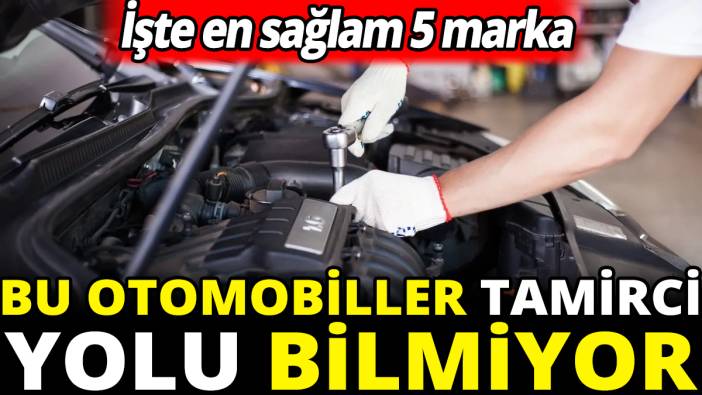 Bu araçlar tamirci yolu bilmiyor 'İşte en sağlam 5 marka'