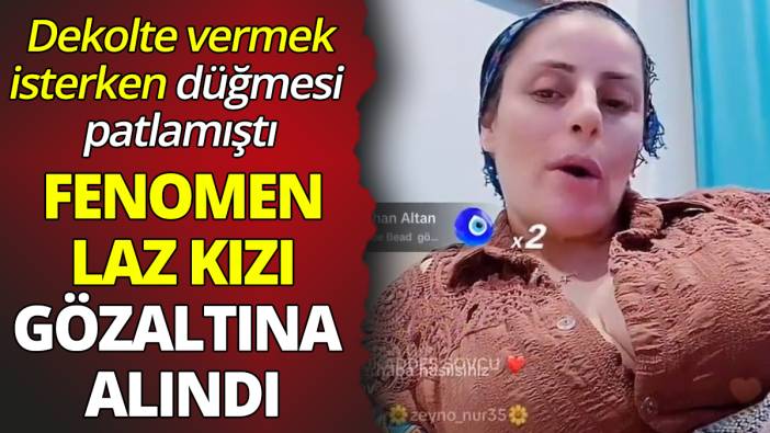 Tiktok'a videosu bomba gibi düşmüştü 'Laz kızı gözaltına alındı'