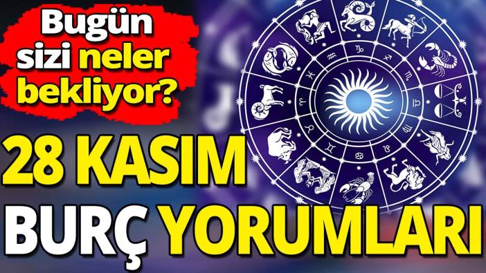 28 Kasım burç yorumları 'Bugün sizi neler bekliyor'