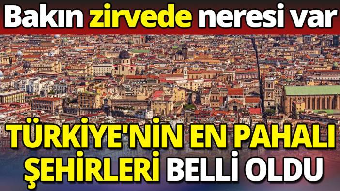 Türkiye'nin en pahalı şehirleri belli oldu 'Bakın zirvede neresi var'