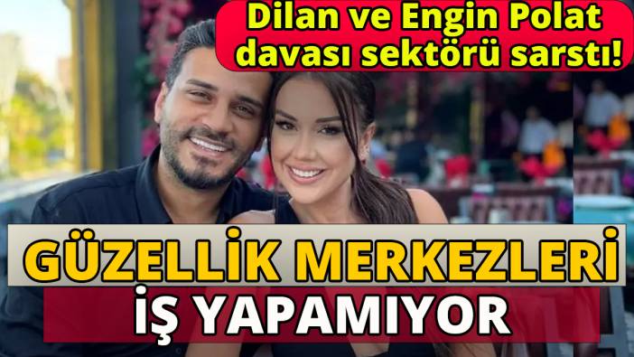 Dilan ve Engin Polat davası sektörü sarstı 'Güzellik merkezleri iş yapamıyor'