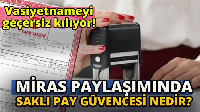 Vasiyetnameyi geçersiz kılıyor 'Miras paylaşımında saklı pay güvencesi nedir'