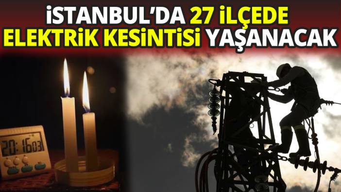 İstanbul'da 27 ilçede elektrik kesintisi yaşanacak
