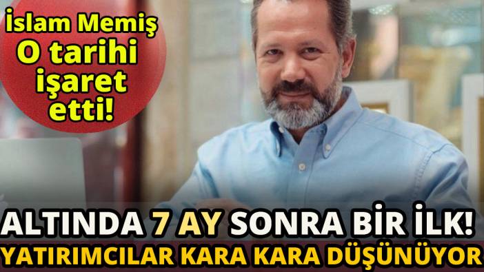 İslam Memiş o tarihi işaret etti 'Altında 7 ay sonra bir ilk! Yatırımcılar kara kara düşünüyor'