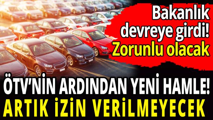 ÖTV'nin ardından yeni hamle 'Bakanlık devreye girdi artık zorunlu olacak'