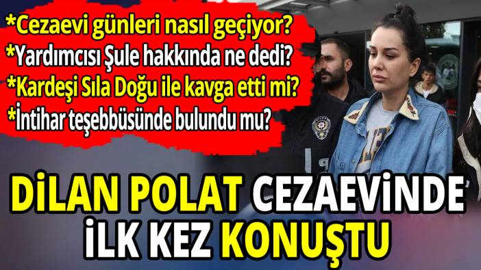 Dilan Polat cezaevinde ilk kez konuştu 'Tüm merak edilenleri yanıtladı'