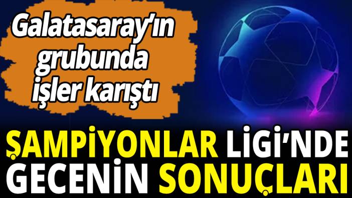 Şampiyonlar Ligi'nde gecenin sonuçları 'Galatasaray'ın grubunda işler karıştı'
