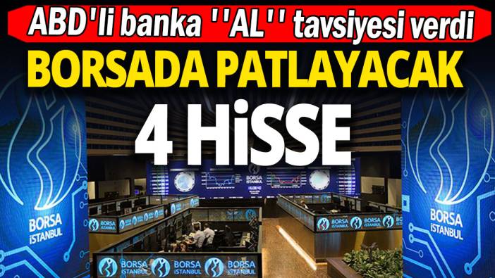 ABD'li banka ''AL'' tavsiyesi verdi 'Borsa İstanbul'da patlayacak 4 hisse'
