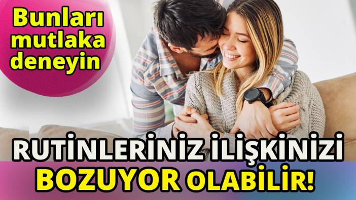 Bunları mutlaka deneyin' Rutinleriniz ilişkinizi bozuyor olabilir'
