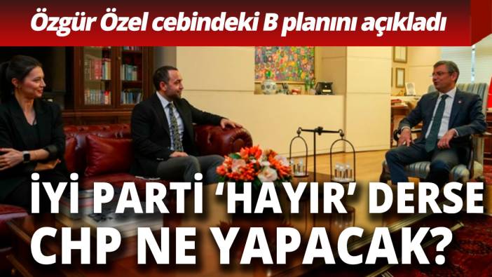 İYİ Parti 'hayır' derse CHP ne yapacak Özgür Özel B planını açıkladı