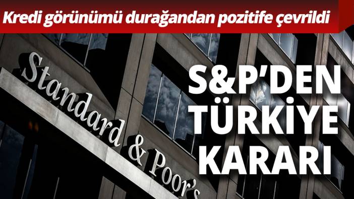 S&P’den Türkiye kararı Kredi görünümü durağandan pozitife çevrildi