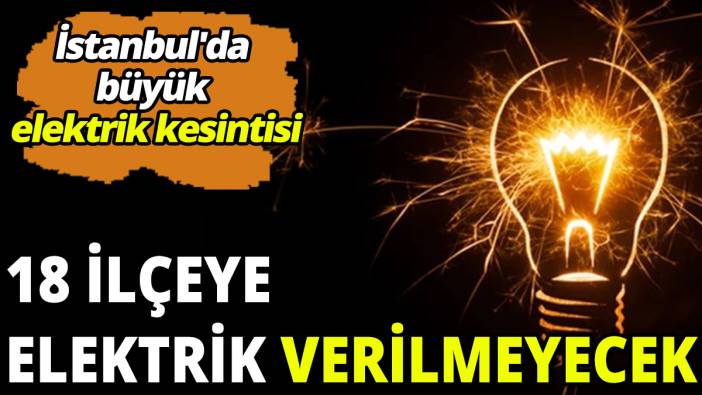 İstanbul'da büyük elektrik kesintisi 18 ilçeye elektrik verilmeyecek