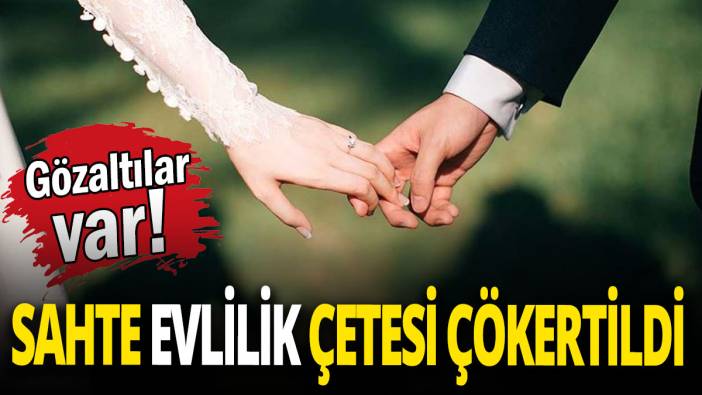 Sahte evlilik çetesi çökertildi 'Gözaltılar var'