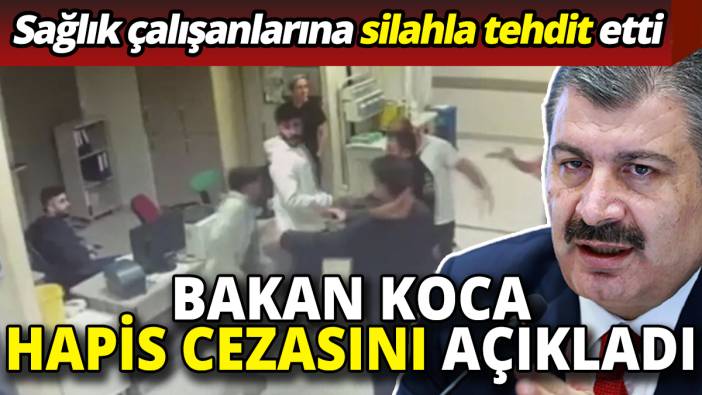 Sağlık çalışanlarına silahla tehdit etti Bakan Koca hapis cezasını açıkladı